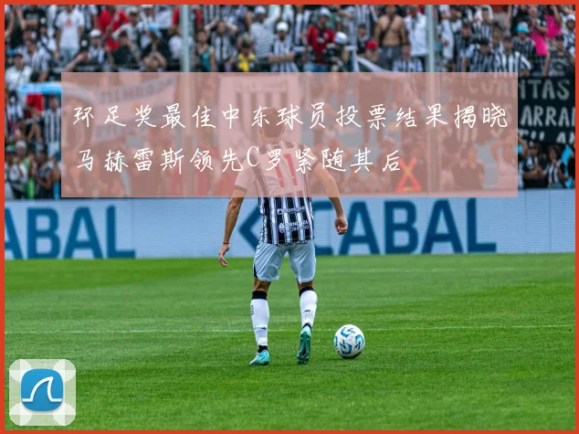 环足奖最佳中东球员投票结果揭晓马赫雷斯领先C罗紧随其后