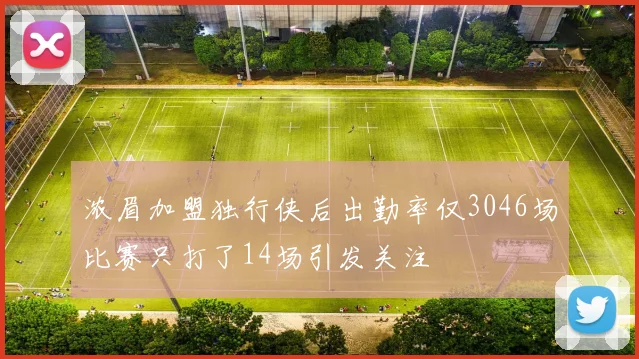 浓眉加盟独行侠后出勤率仅3046场比赛只打了14场引发关注