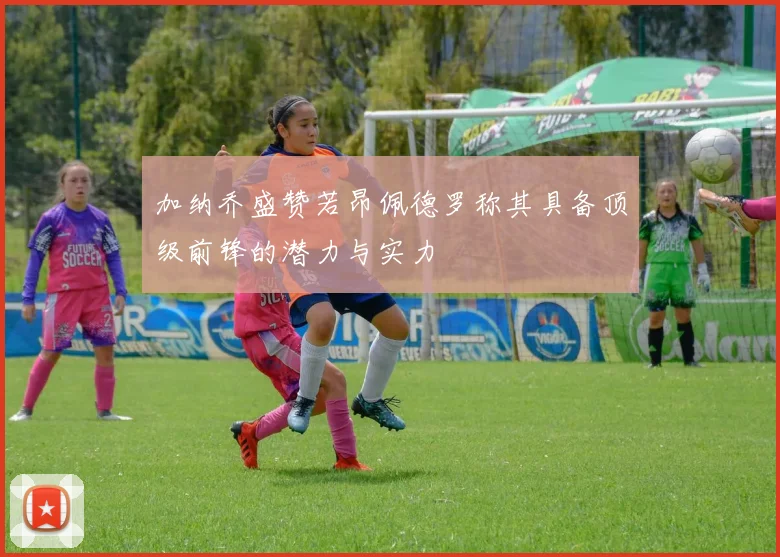 加纳乔盛赞若昂佩德罗称其具备顶级前锋的潜力与实力