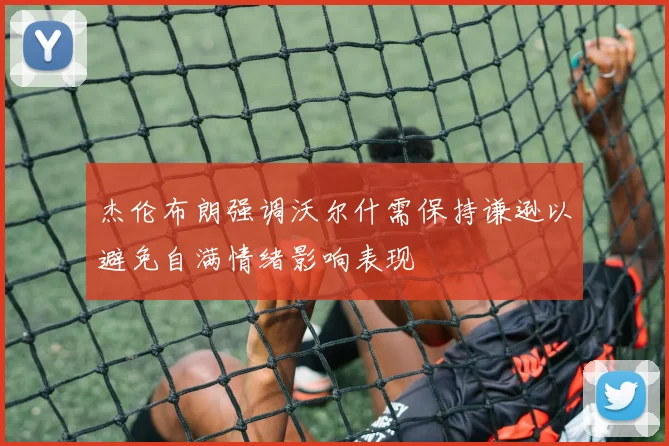 杰伦布朗强调沃尔什需保持谦逊以避免自满情绪影响表现