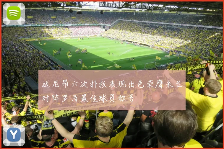 迈尼昂六次扑救表现出色荣膺米兰对阵罗马最佳球员称号