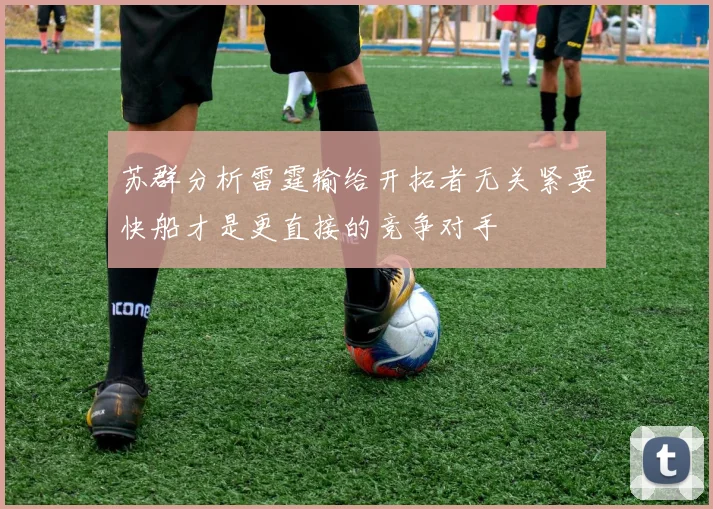苏群分析雷霆输给开拓者无关紧要快船才是更直接的竞争对手