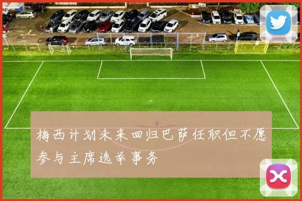 梅西计划未来回归巴萨任职但不愿参与主席选举事务